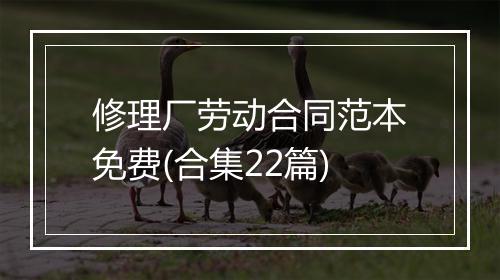 修理厂劳动合同范本免费(合集22篇)