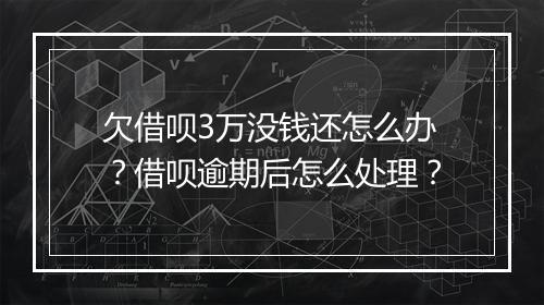 欠借呗3万没钱还怎么办？借呗逾期后怎么处理？