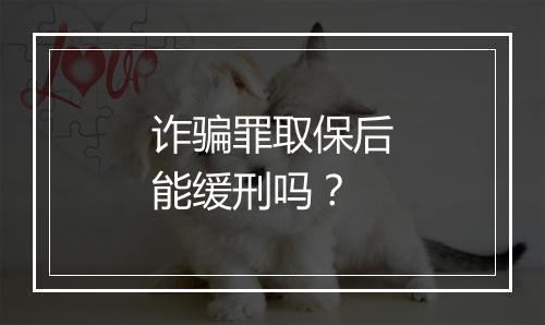 诈骗罪取保后能缓刑吗？