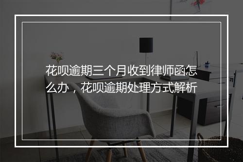 花呗逾期三个月收到律师函怎么办，花呗逾期处理方式解析