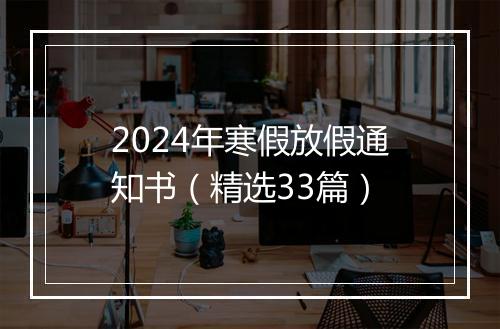 2024年寒假放假通知书（精选33篇）