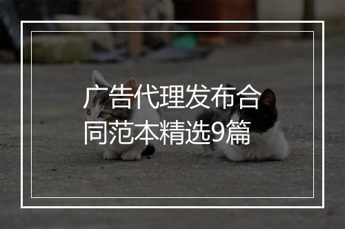 广告代理发布合同范本精选9篇