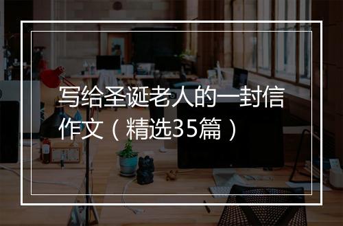 写给圣诞老人的一封信作文（精选35篇）