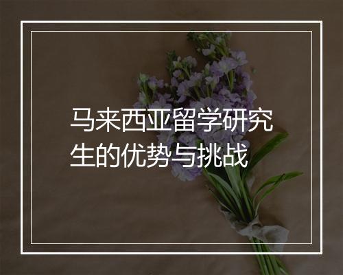 马来西亚留学研究生的优势与挑战