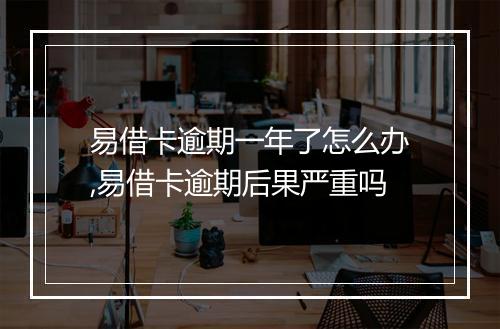易借卡逾期一年了怎么办,易借卡逾期后果严重吗