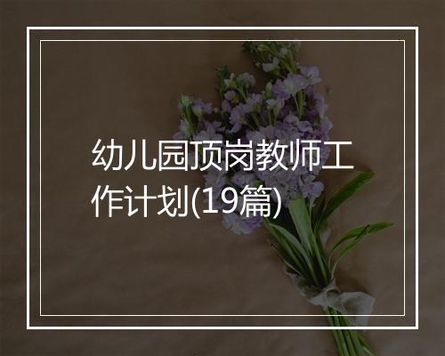 幼儿园顶岗教师工作计划(19篇)