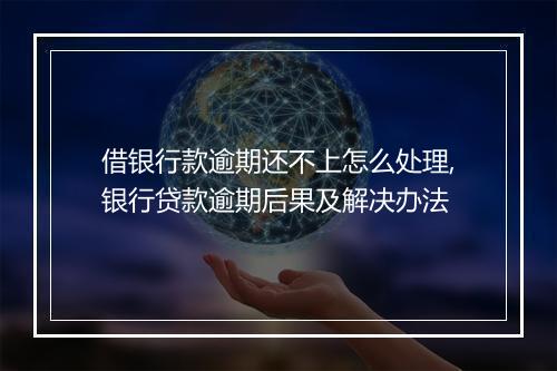借银行款逾期还不上怎么处理,银行贷款逾期后果及解决办法