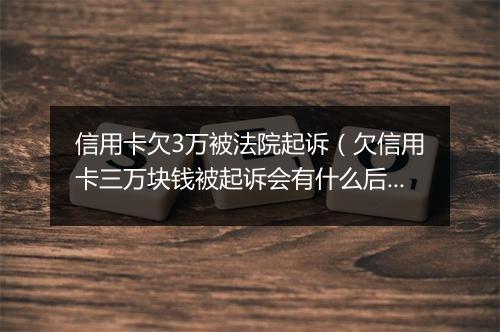 信用卡欠3万被法院起诉（欠信用卡三万块钱被起诉会有什么后果）