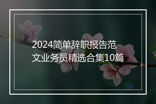 2024简单辞职报告范文业务员精选合集10篇