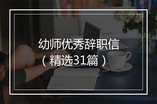 幼师优秀辞职信（精选31篇）