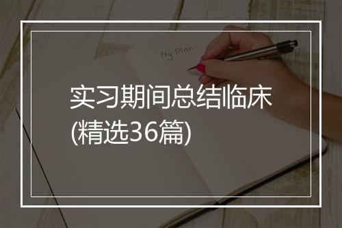 实习期间总结临床(精选36篇)