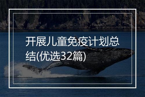 开展儿童免疫计划总结(优选32篇)