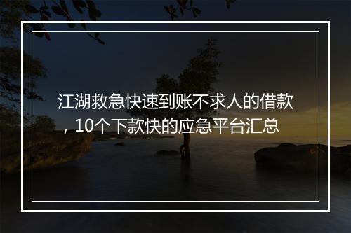 江湖救急快速到账不求人的借款，10个下款快的应急平台汇总