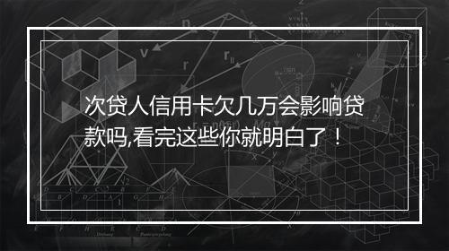 次贷人信用卡欠几万会影响贷款吗,看完这些你就明白了！