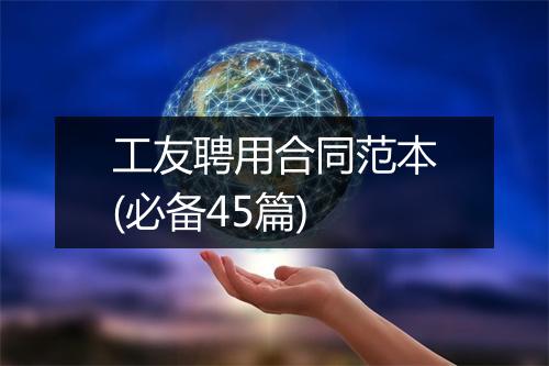 工友聘用合同范本(必备45篇)