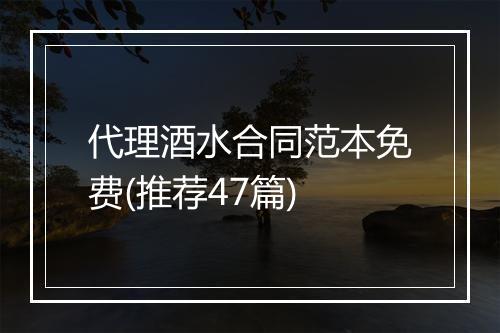 代理酒水合同范本免费(推荐47篇)