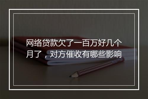 网络贷款欠了一百万好几个月了，对方催收有哪些影响