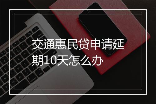 交通惠民贷申请延期10天怎么办