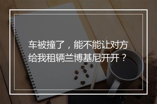 车被撞了，能不能让对方给我租辆兰博基尼开开？