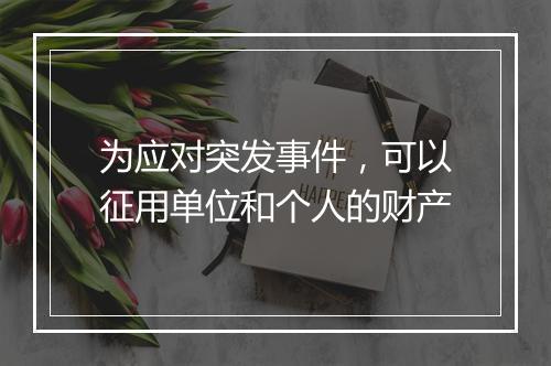 为应对突发事件，可以征用单位和个人的财产