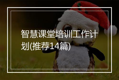 智慧课堂培训工作计划(推荐14篇)