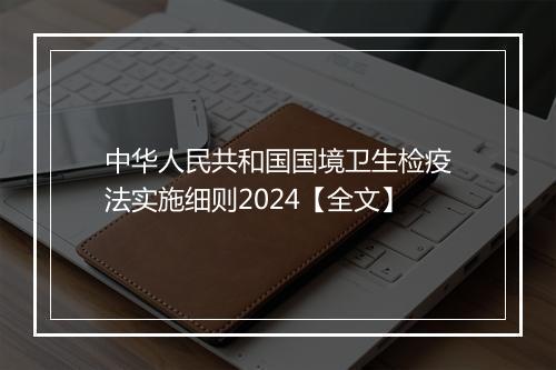 中华人民共和国国境卫生检疫法实施细则2024【全文】