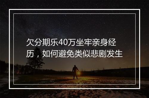 欠分期乐40万坐牢亲身经历，如何避免类似悲剧发生