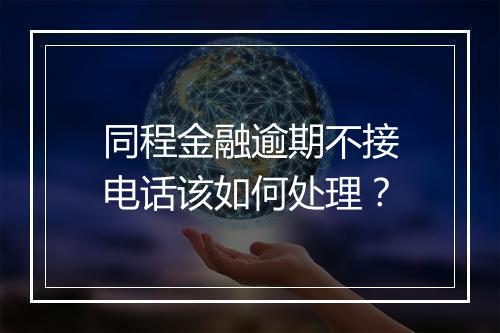 同程金融逾期不接电话该如何处理？
