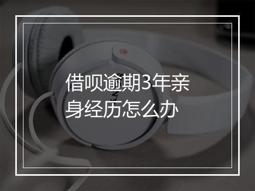 借呗逾期3年亲身经历怎么办