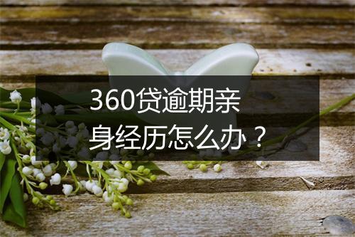 360贷逾期亲身经历怎么办？