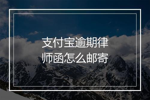 支付宝逾期律师函怎么邮寄