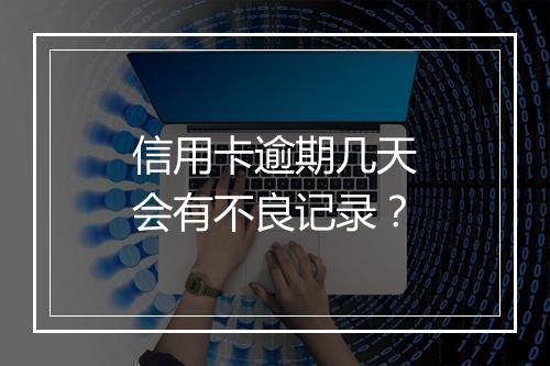 信用卡逾期几天会有不良记录？