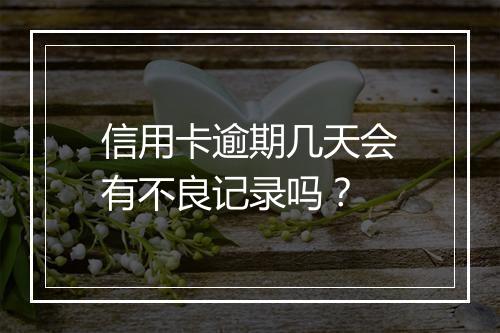 信用卡逾期几天会有不良记录吗？