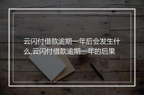 云闪付借款逾期一年后会发生什么,云闪付借款逾期一年的后果