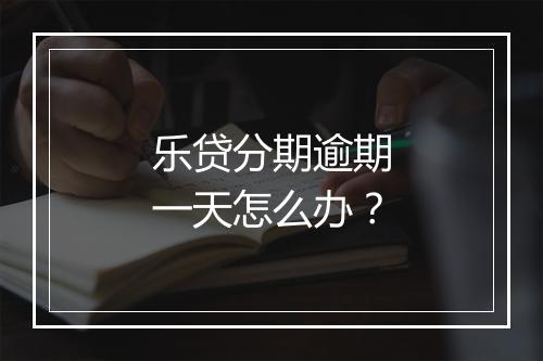乐贷分期逾期一天怎么办？