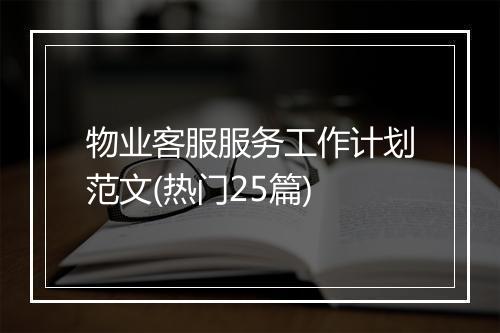 物业客服服务工作计划范文(热门25篇)