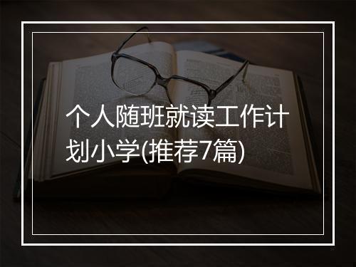 个人随班就读工作计划小学(推荐7篇)