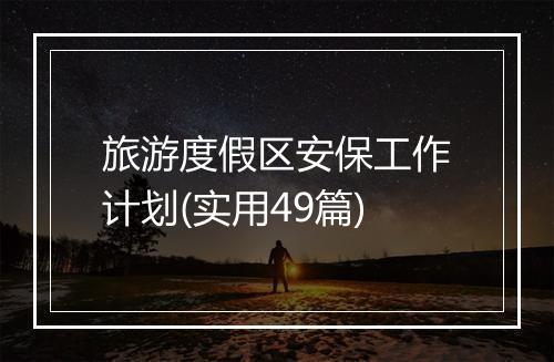 旅游度假区安保工作计划(实用49篇)