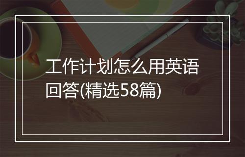 工作计划怎么用英语回答(精选58篇)