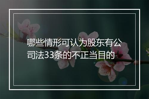 哪些情形可认为股东有公司法33条的不正当目的