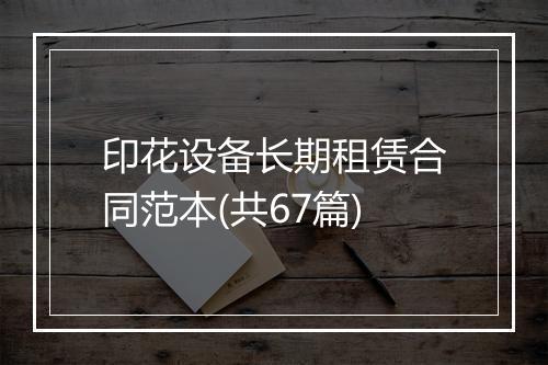 印花设备长期租赁合同范本(共67篇)