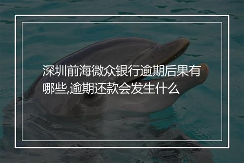 深圳前海微众银行逾期后果有哪些,逾期还款会发生什么