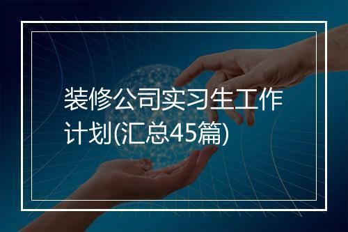 装修公司实习生工作计划(汇总45篇)