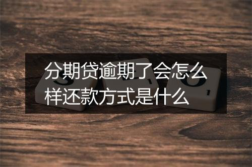 分期贷逾期了会怎么样还款方式是什么