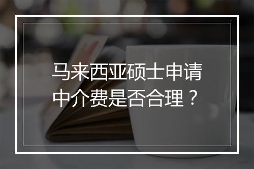 马来西亚硕士申请中介费是否合理？