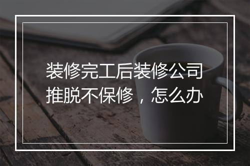 装修完工后装修公司推脱不保修，怎么办