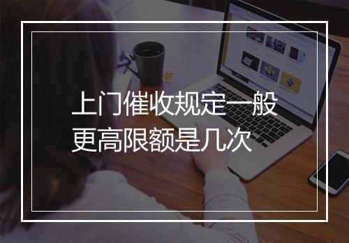 上门催收规定一般更高限额是几次