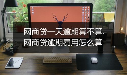 网商贷一天逾期算不算,网商贷逾期费用怎么算