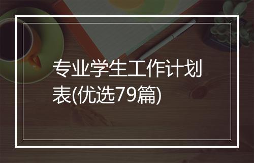 专业学生工作计划表(优选79篇)