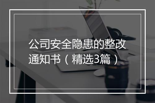公司安全隐患的整改通知书（精选3篇）